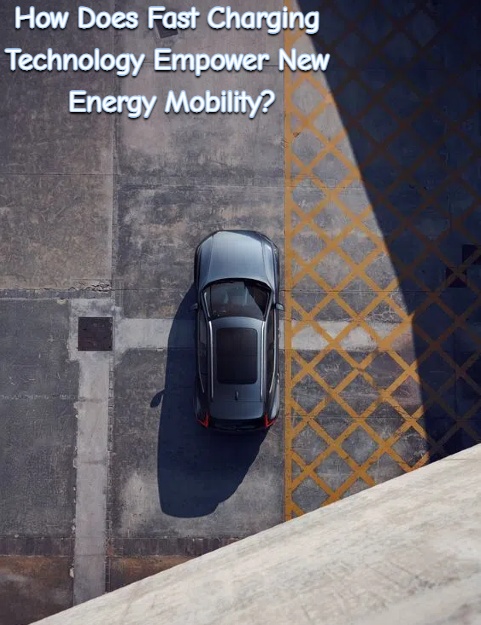 Bagaimana Teknologi Pengisian Cepat Memberdayakan Mobilitas Energi Baru?